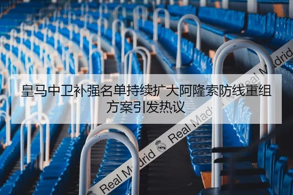 皇马中卫补强名单持续扩大阿隆索防线重组方案引发热议