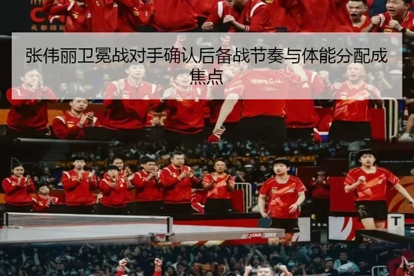 张伟丽卫冕战对手确认后备战节奏与体能分配成焦点